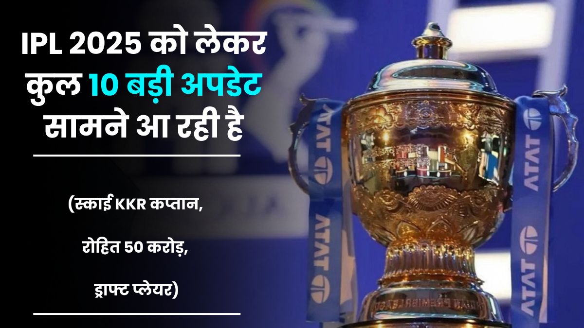 IPL 2025 को लेकर कुल 10 बड़ी अपडेट सामने आ रही है, (स्काई KKR कप्तान, रोहित 50 करोड़, ड्राफ्ट प्लेयर)