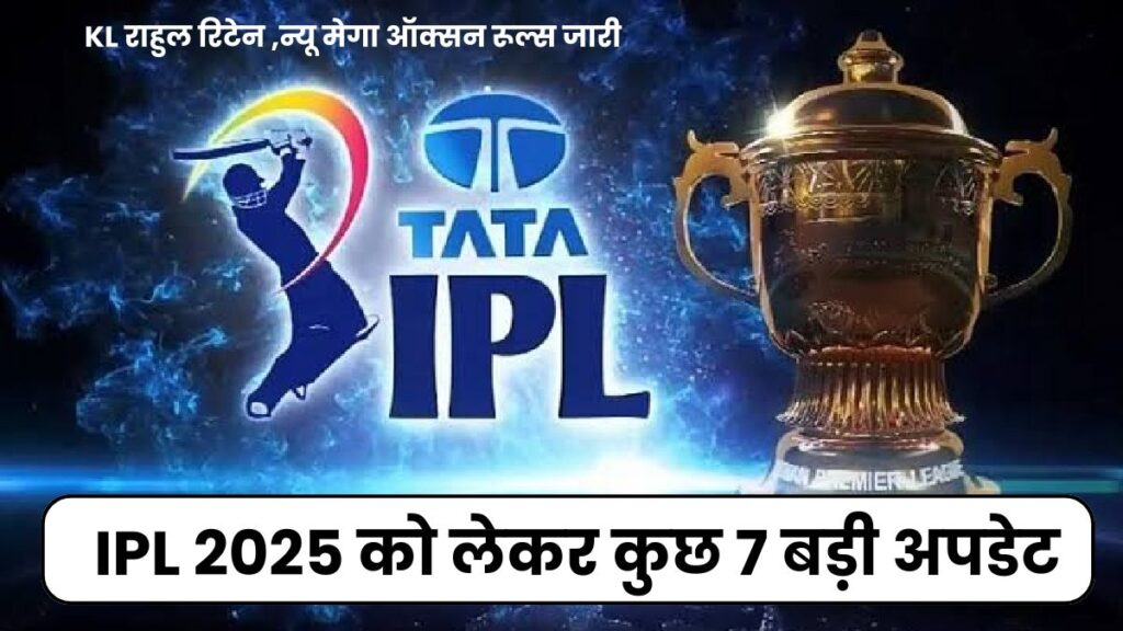 IPL 2025 को लेकर कुछ 7 बड़ी अपडेट, जिसमे (KL राहुल रिटेन ,न्यू मेगा ऑक्सन रूल्स जारी & डेट ,RCB ,CSK) यहाँ जानिए